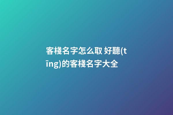 客棧名字怎么取 好聽(tīng)的客棧名字大全